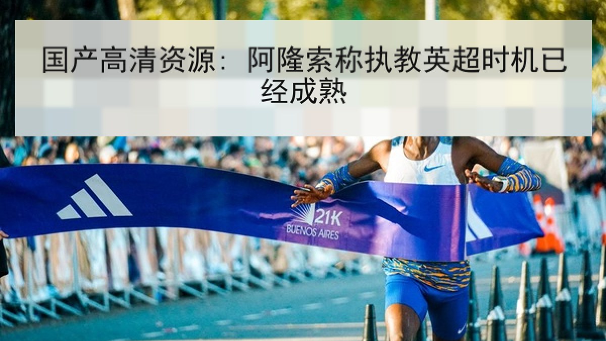 国产高清资源: 阿隆索称执教英超时机已经成熟 国产高清资源: 阿隆索称执教英超时机已经成熟