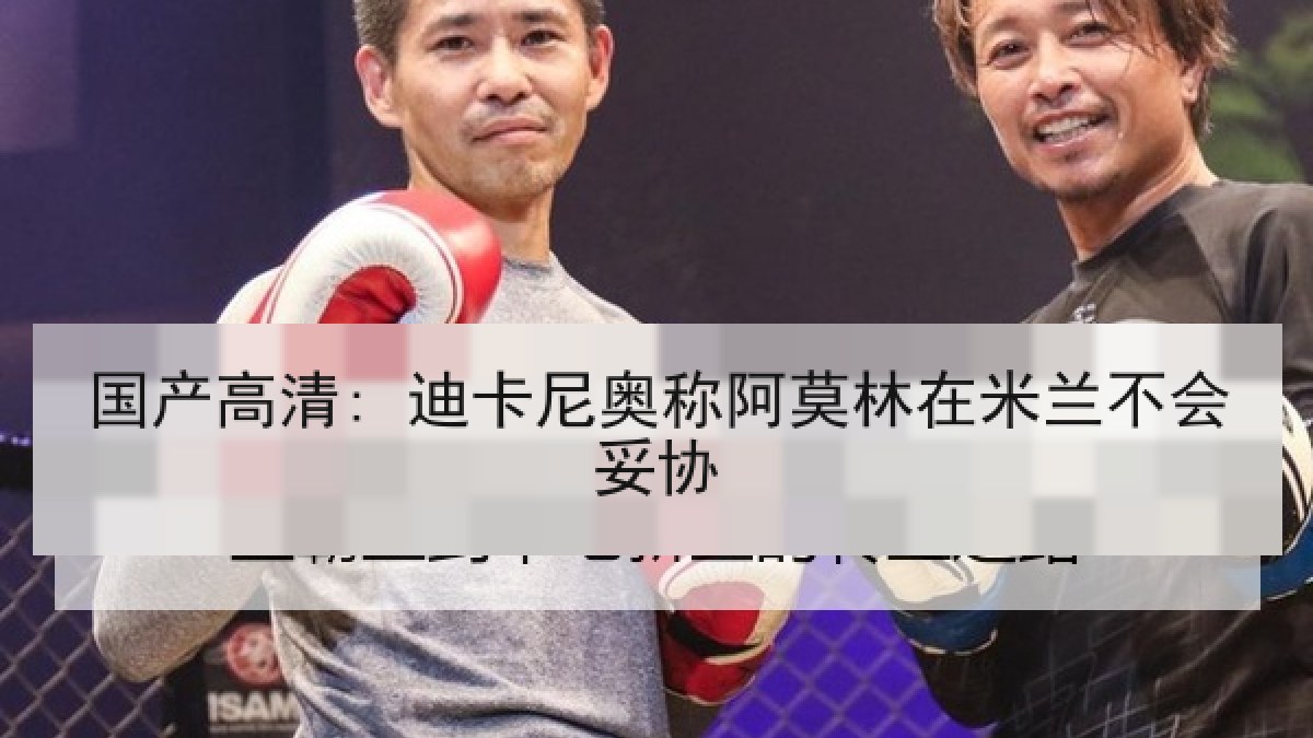 国产高清: 迪卡尼奥称阿莫林在米兰不会妥协