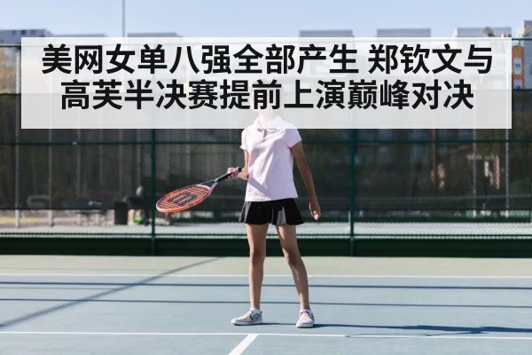 美网女单八强全部产生 郑钦文与高芙半决赛提前上演巅峰对决
