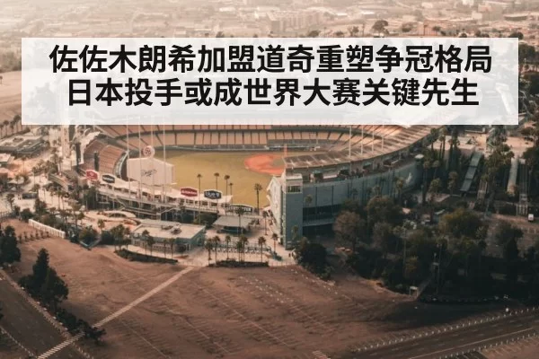 佐佐木朗希加盟道奇重塑争冠格局 日本投手或成世界大赛关键先生