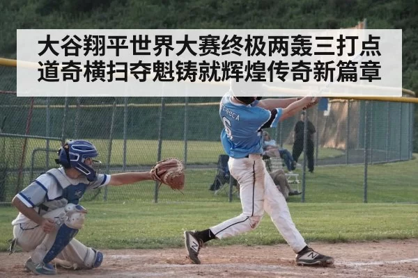 大谷翔平世界大赛终极两轰三打点 道奇横扫夺魁铸就辉煌传奇新篇章