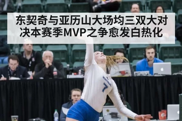 东契奇与亚历山大场均三双大对决本赛季MVP之争愈发白热化